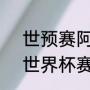 世预赛阿根廷赛程表2022（阿根廷世界杯赛程）