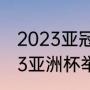 2023亚冠是赛会制还是主客场（2023亚洲杯举办时间）