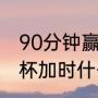 90分钟赢球为什么还要加时赛（世界杯加时什么意思）