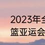 2023年全运会男篮赛程（2023年男篮亚运会赛程）