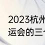 2023杭州亚运会有多少国家参加（亚运会的三个项目）