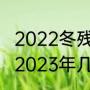 2022冬残奥会持续时间多久（残奥会2023年几月几号闭幕）