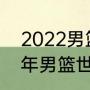 2022男篮世锦赛预选赛赛程（2022年男篮世预赛规则）