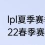 lpl夏季赛季后赛什么时候开始（lpl2022春季赛季后赛赛制）