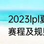 2023lpl夏季赛赛程（2023lpl夏季赛赛程及规则）