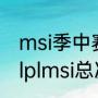 msi季中赛2021赛程决赛时间（2021lplmsi总决赛几号）