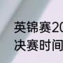 英锦赛2022决赛时间（22年英锦赛决赛时间）