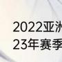 2022亚洲杯总决赛赛程（2022至2023年赛季cba总决赛的赛程）