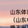 山东体育频道今年直播男篮旳比赛吗（山东电视体育频道在线直播为什么播不出）