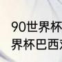 90世界杯阿根廷对巴西阵容（90年世界杯巴西对阿根廷详细数据）