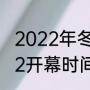 2022年冬奥会具体时间（冬奥会2022开幕时间）