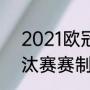 2021欧冠淘汰赛时间（2021欧冠淘汰赛赛制规则）