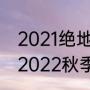 2021绝地求生夏季赛什么时候开始（2022秋季kpl席位赛开始时间）