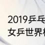 2019乒乓球团体世界杯赛程（2019年女乒世界杯团体比赛地点）