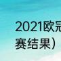 2021欧冠决赛比分（2021年欧冠决赛结果）