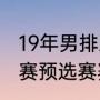 19年男排亚锦赛赛程（2021男篮亚锦赛预选赛赛程）