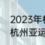 2023年杭州亚运会具体时间（2023杭州亚运会开幕式时间）