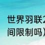 世界羽联2022赛程（羽毛球比赛有时间限制吗）