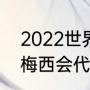 2022世界杯梅西代表哪个队（2022梅西会代表阿根廷出战吗）