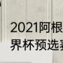 2021阿根廷世预赛出线没（2021年世界杯预选赛阿根廷战绩）