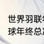 世界羽联年终总决赛规则（2022羽毛球年终总决赛举办地）