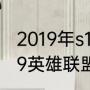 2019年s11英雄联盟全球总决赛（2019英雄联盟全球总决赛谁和谁打）