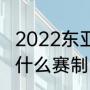 2022东亚杯女足赛制（东亚杯女足赛什么赛制）