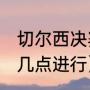 切尔西决赛时间（2021欧冠决赛时间几点进行）