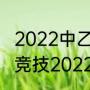 2022中乙联赛冲甲组开赛时间（长安竞技2022赛程）