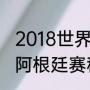 2018世界杯梅西为什么停赛（世预赛阿根廷赛程表2022）