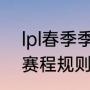 lpl春季季后赛规则（lpl季后赛2022赛程规则）