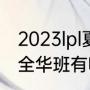 2023lpl夏季赛赛程（2023lpl夏季赛全华班有哪些）