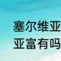 塞尔维亚这个国家富还是穷（保加利亚富有吗）