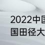 2022中国乒乓有什么比赛（2023全国田径大奖赛赛程）