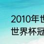 2010年世界杯冠军有哪些（2010年世界杯冠军是谁）