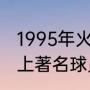 1995年火箭队主要阵容有谁（火箭史上著名球员有哪些）