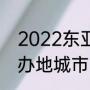 2022东亚杯举办地（2022东亚杯举办地城市）