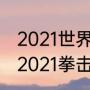 2021世界职业拳王争霸赛重要赛事（2021拳击比赛含金量最高的是哪场）