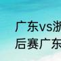 广东vs浙江全场直播输赢（2023季后赛广东vs浙江第三场哪时开战）