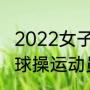 2022女子平衡木金牌得主（中国女子球操运动员）