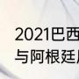 2021巴西vs阿根廷结果怎样算（巴西与阿根廷历史交锋数据）