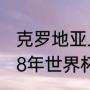 克罗地亚上次世界杯第几（克罗地亚18年世界杯排名）