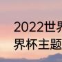 2022世界杯主题曲有几首（2008世界杯主题曲叫什么）