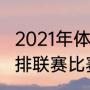 2021年体操全锦赛赛程（2021中国男排联赛比赛日期）