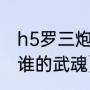 h5罗三炮搭配什么阵容好（罗三炮是谁的武魂）