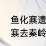 鱼化寨遗址公园对外开放吗（从鱼化寨去秦岭花世界坐几路公交车）