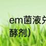 em菌液兑水的配比（什么是em菌发酵剂）