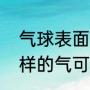 气球表面有一层油怎么去掉（充什么样的气可以让气球飞起来）