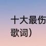 十大最伤感的歌词（伤感的流行歌曲歌词）