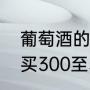 葡萄酒的标准参数（买红酒送人，想买300至500的有没有好的推荐）